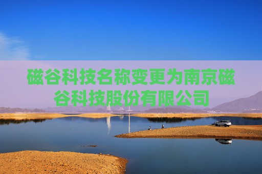 磁谷科技名称变更为南京磁谷科技股份有限公司