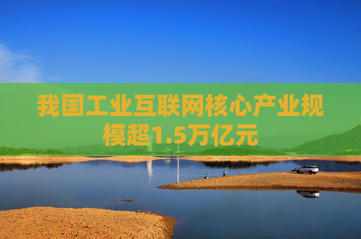 我国工业互联网核心产业规模超1.5万亿元