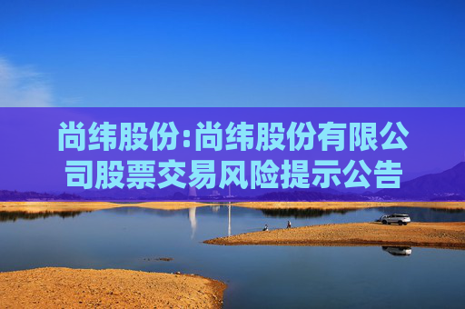 尚纬股份:尚纬股份有限公司股票交易风险提示公告  第1张