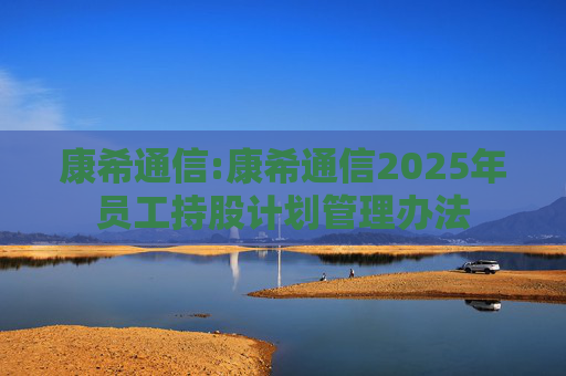 康希通信:康希通信2025年员工持股计划管理办法  第1张
