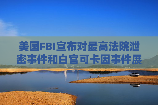 美国FBI宣布对最高法院泄密事件和白宫可卡因事件展开新调查  第1张