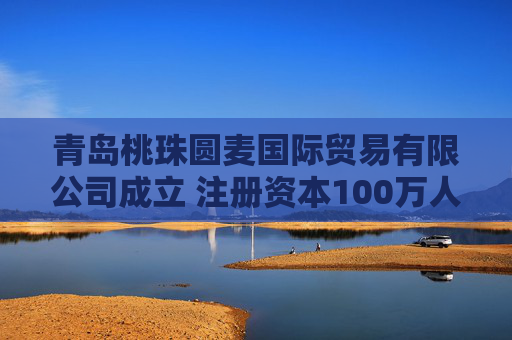 青岛桃珠圆麦国际贸易有限公司成立 注册资本100万人民币  第1张