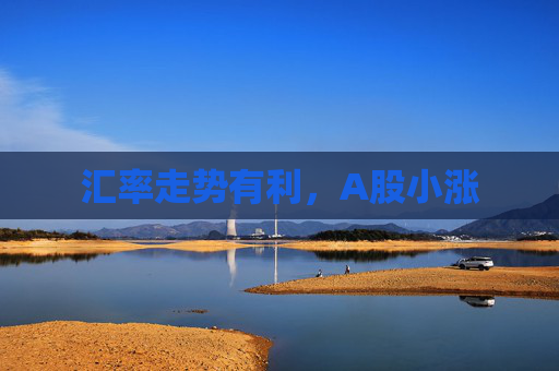 汇率走势有利，A股小涨  第1张