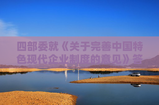 四部委就《关于完善中国特色现代企业制度的意见》答问（全文）  第1张