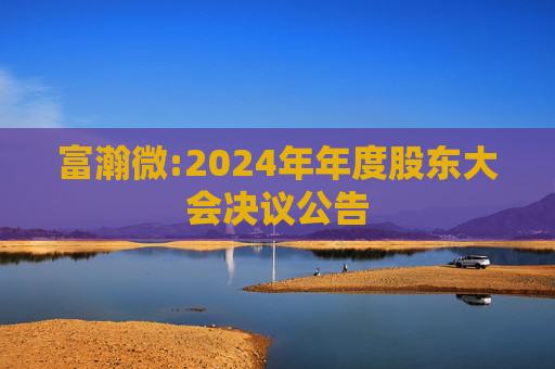 富瀚微:2024年年度股东大会决议公告