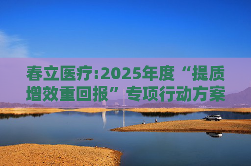春立医疗:2025年度“提质增效重回报”专项行动方案