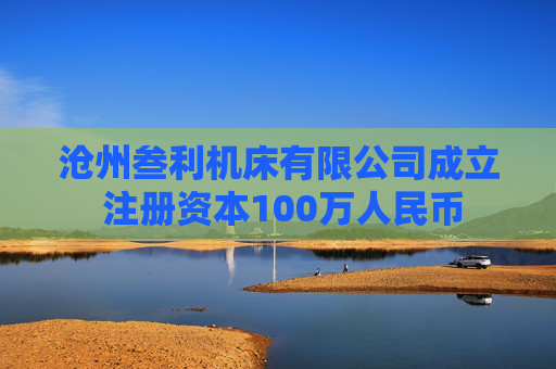 沧州叁利机床有限公司成立 注册资本100万人民币