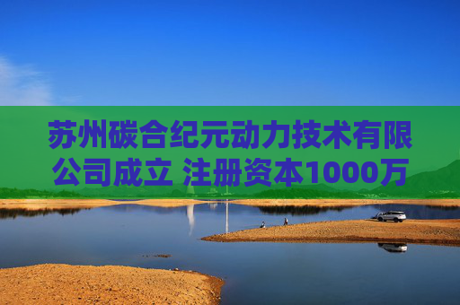 苏州碳合纪元动力技术有限公司成立 注册资本1000万人民币  第1张