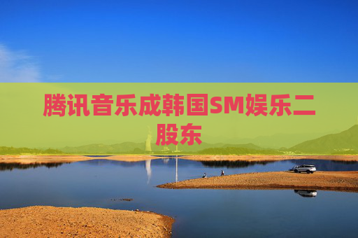 腾讯音乐成韩国SM娱乐二股东