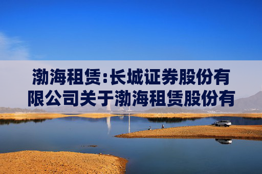 渤海租赁:长城证券股份有限公司关于渤海租赁股份有限公司面向合格投资者公开发行公司债券临时受托管理事务报告  第1张