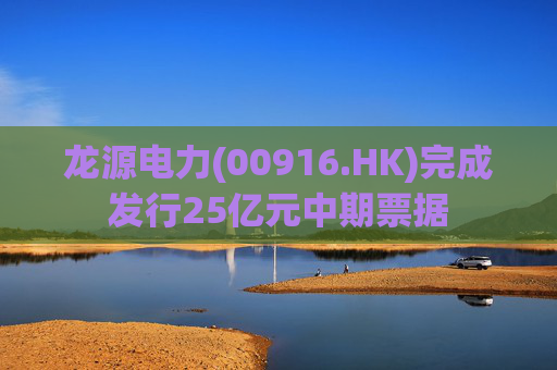 龙源电力(00916.HK)完成发行25亿元中期票据