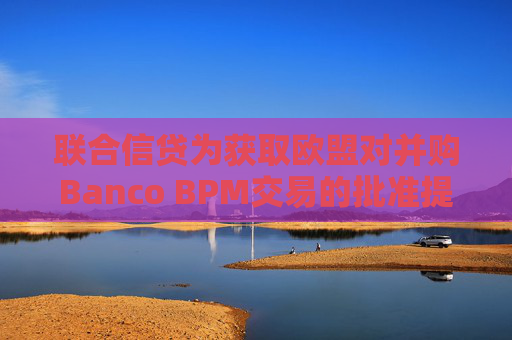 联合信贷为获取欧盟对并购Banco BPM交易的批准提出让步条件