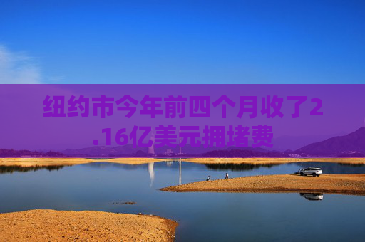 纽约市今年前四个月收了2.16亿美元拥堵费