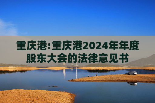 重庆港:重庆港2024年年度股东大会的法律意见书