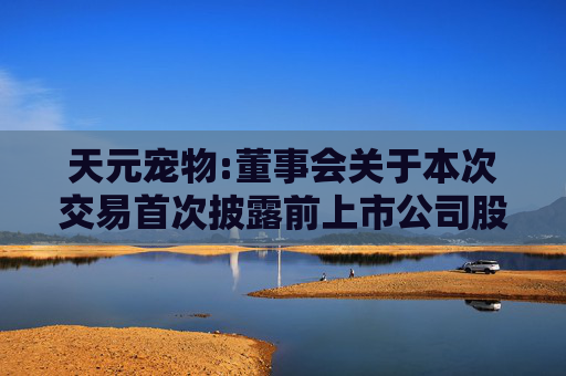 天元宠物:董事会关于本次交易首次披露前上市公司股票价格波动情况的说明