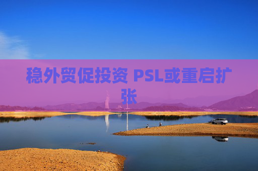 稳外贸促投资 PSL或重启扩张