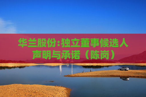 华兰股份:独立董事候选人声明与承诺（陈岗）