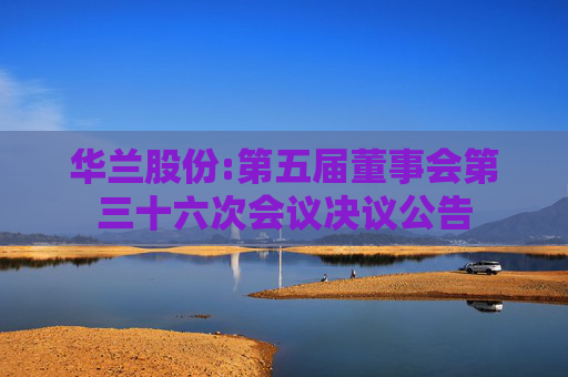 华兰股份:第五届董事会第三十六次会议决议公告