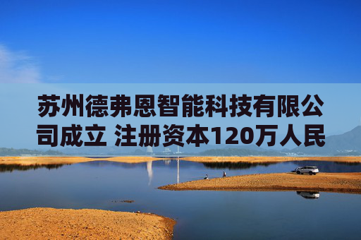 苏州德弗恩智能科技有限公司成立 注册资本120万人民币