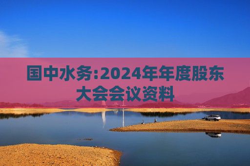 国中水务:2024年年度股东大会会议资料