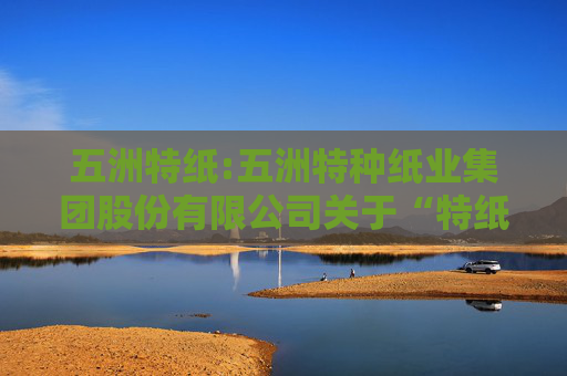 五洲特纸:五洲特种纸业集团股份有限公司关于“特纸转债”2025年跟踪评级结果的公告