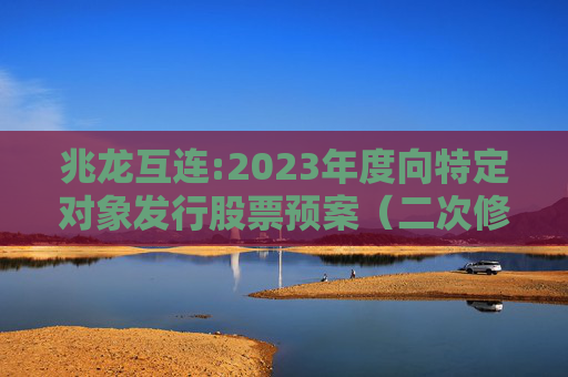 兆龙互连:2023年度向特定对象发行股票预案（二次修订稿）