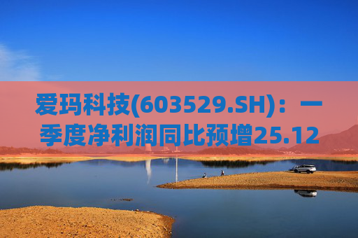 爱玛科技(603529.SH)：一季度净利润同比预增25.12%