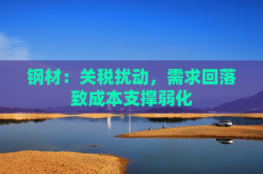 钢材：关税扰动，需求回落致成本支撑弱化