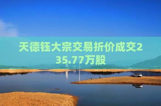天德钰大宗交易折价成交235.77万股
