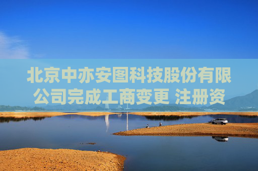 北京中亦安图科技股份有限公司完成工商变更 注册资本增至3000万元