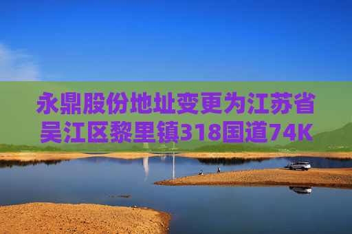 永鼎股份地址变更为江苏省吴江区黎里镇318国道74K处芦墟段北侧