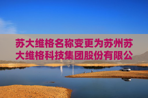 苏大维格名称变更为苏州苏大维格科技集团股份有限公司