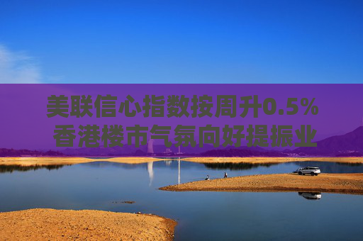 美联信心指数按周升0.5% 香港楼市气氛向好提振业主信心
