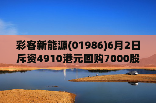 彩客新能源(01986)6月2日斥资4910港元回购7000股
