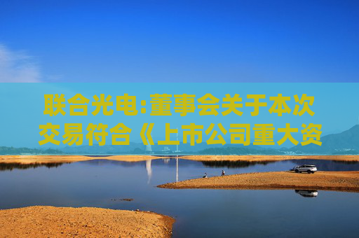 联合光电:董事会关于本次交易符合《上市公司重大资产重组管理办法》第十一条、第四十三条及第四十四条规定的说明