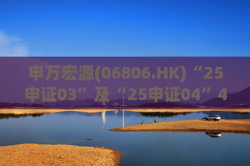 申万宏源(06806.HK)“25申证03”及“25申证04”4月2日起上市  第1张