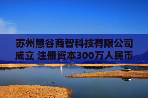 苏州慧谷商智科技有限公司成立 注册资本300万人民币