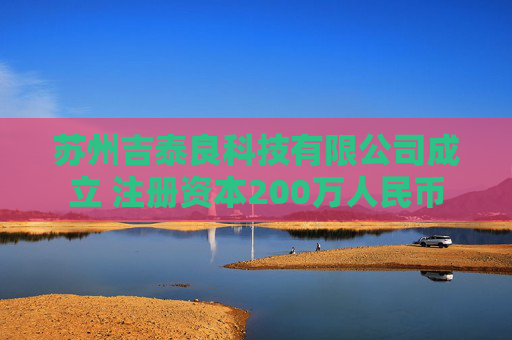 苏州吉泰良科技有限公司成立 注册资本200万人民币
