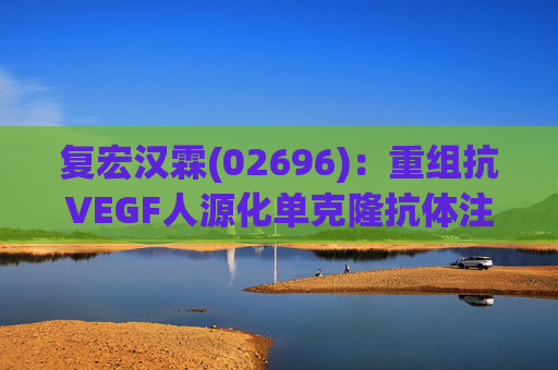复宏汉霖(02696)：重组抗VEGF人源化单克隆抗体注射液HLX04-O 用于湿性年龄相关性黄斑变性(wAMD)治疗的3期临床研究达到主要研究终点