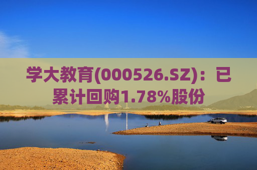 学大教育(000526.SZ)：已累计回购1.78%股份