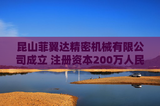 昆山菲翼达精密机械有限公司成立 注册资本200万人民币
