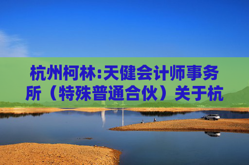 杭州柯林:天健会计师事务所（特殊普通合伙）关于杭州柯林电气股份有限公司募集资金年度存放与使用情况鉴证报告