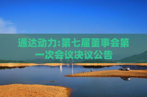 通达动力:第七届董事会第一次会议决议公告