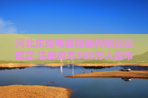 河北东耀电缆轴盘有限公司成立 注册资本500万人民币