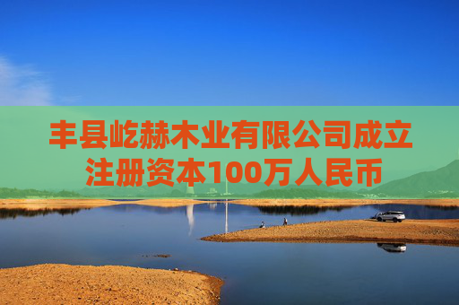 丰县屹赫木业有限公司成立 注册资本100万人民币