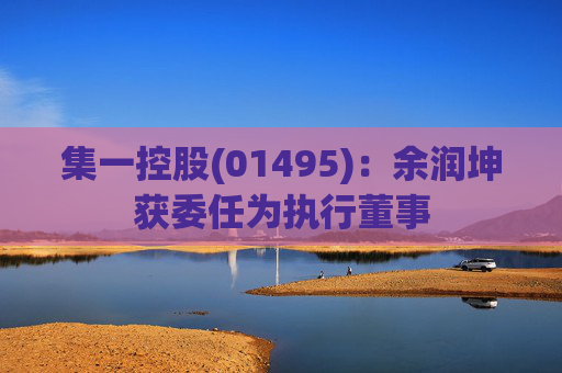 集一控股(01495)：余润坤获委任为执行董事