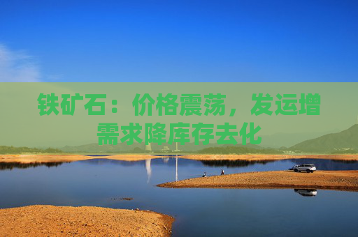 铁矿石：价格震荡，发运增需求降库存去化
