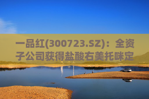 一品红(300723.SZ)：全资子公司获得盐酸右美托咪定注射液注册证书