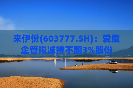 来伊份(603777.SH)：爱屋企管拟减持不超3%股份