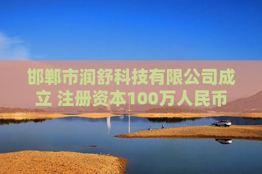 邯郸市润舒科技有限公司成立 注册资本100万人民币
